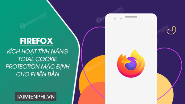 Firefox cho Android kich hoat tinh nang Total Cookie Protection