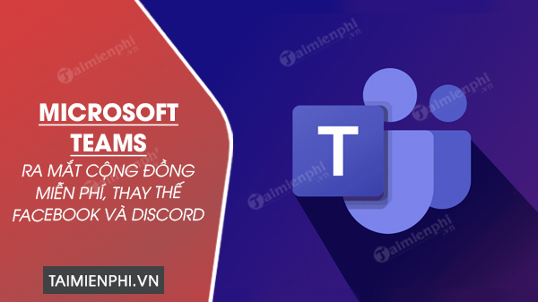 microsoft teams ra mat cong dong mien phi thay the facebook va discord