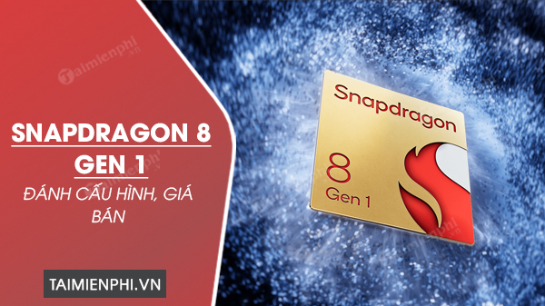Đánh giá Snapdragon 8 Gen 1 về cấu hình, giá bán