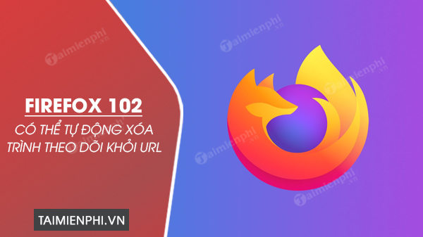 Firefox 102 tu dong xoa trinh theo doi