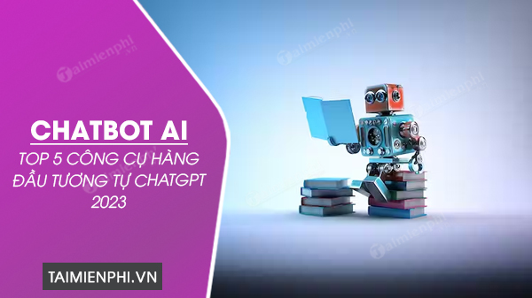 top 5 cong cu chatbot ai hang dau tuong tu chatgpt 2023