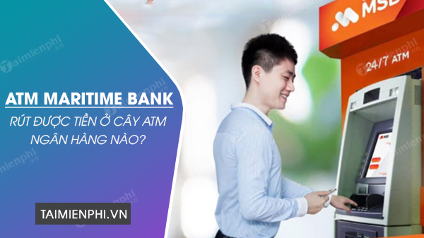 the atm maritime bank rut duoc o nhung ngan hang nao