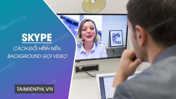 Cách thay đổi hình nền cuộc gọi video Skype trên PC