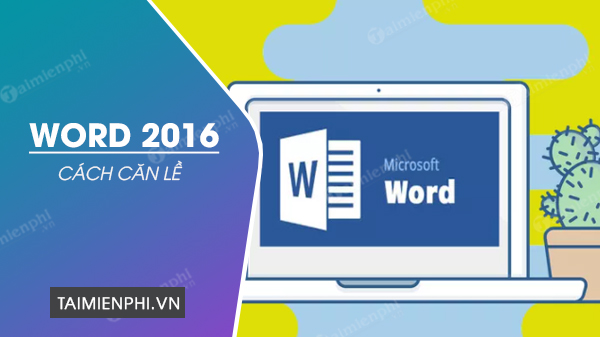 Căn lề trong Word 2016, chỉnh lề văn bản Word 2016 chuẩn xác