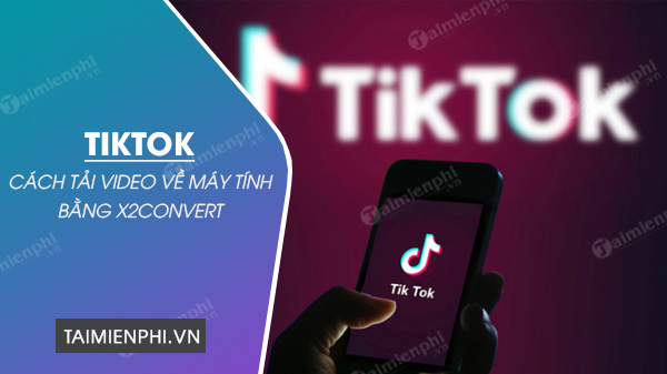 Cách tải video TikTok không logo trên máy tính bằng x2convert