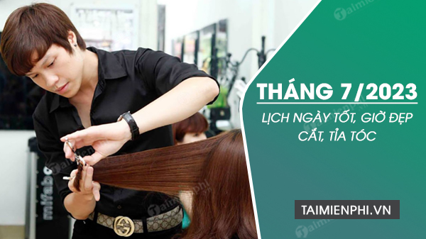 lich cat toc thang 7 2023 cat toc ngay nao may man