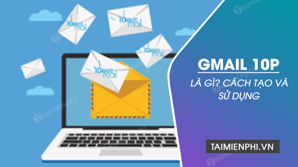 gmail 10p la gi cach tao va su dung