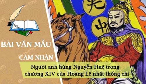 Cảm nghĩ của em về người anh hùng Nguyễn Huệ trong chương XIV của Hoàng Lê nhất thống chí