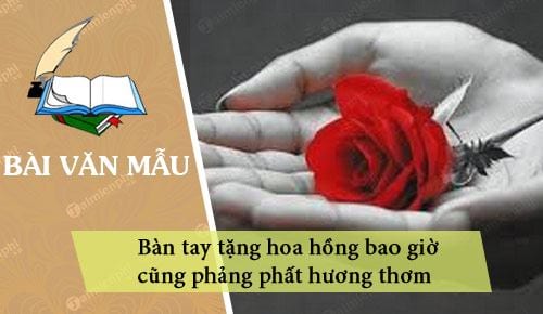 Nghị luận về câu nói: Bàn tay tặng hoa hồng bao giờ cũng phảng phất hương thơm