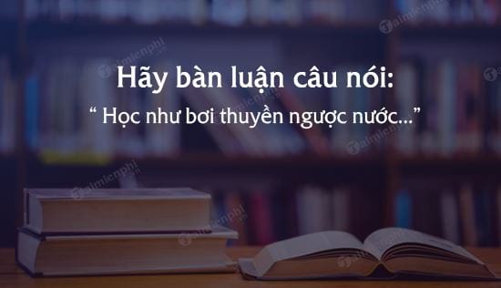 hay ban luan cau noi hoc nhu boi thuyen nguoc nuoc