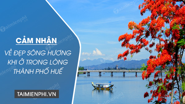 Cảm nhận vẻ đẹp sông Hương khi ở trong lòng thành phố Huế