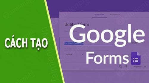 Hướng dẫn tạo Google Form, tạo biểu mẫu trực tuyến