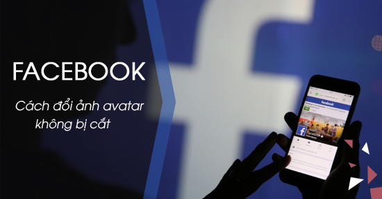 Hướng dẫn đổi ảnh đại diện avatar facebook không bị cắt