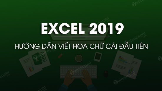 Cách viết hoa chữ cái đầu tiên trong Excel 2019