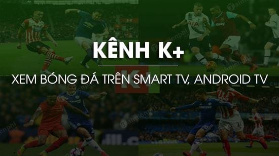 Cách xem bóng đá kênh K+ trên Smart TV, Android TV miễn phí