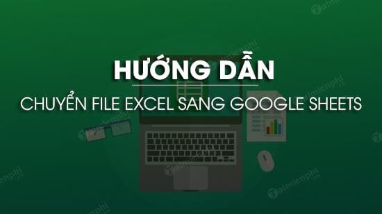 Hướng dẫn chuyển file Excel sang Google Sheets