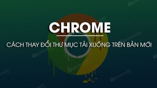 cach thay doi thu muc tai xuong tren chrome ban moi