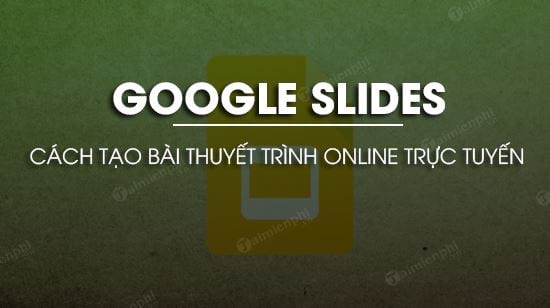 Tạo bài thuyết trình online bằng Google Slides