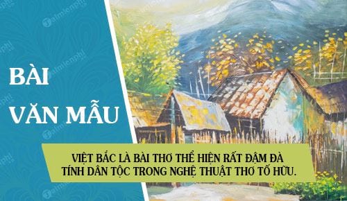 Việt Bắc là một trong những bài thơ thể hiện rất đậm đà tính dân tộc được thể hiện trong nghệ thuật thơ Tố Hữu. Hãy làm rõ điều đó.