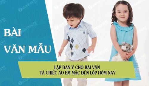 Lập dàn ý cho bài văn tả chiếc áo em mặc đến lớp hôm nay