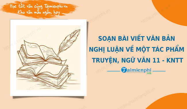 soan bai viet van ban nghi luan ve mot tac pham truyen ngu van 11 ket noi tri thuc