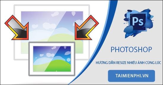 Cách resize nhiều ảnh cùng lúc bằng Photoshop