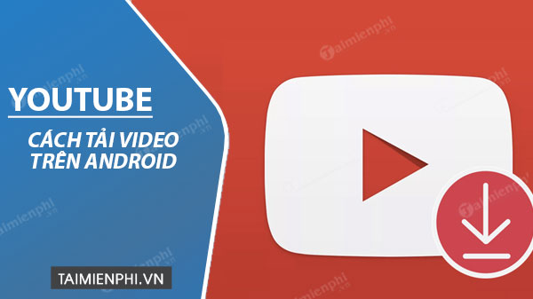 Tải video YouTube trên Android