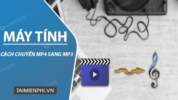 huong dan chuyen mp4 sang mp3 sang may tinh