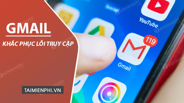 Lỗi không vào được Gmail, không mở, gửi nhận email trong Gmail