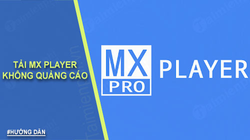 Tải bản MX Player không quảng cáo ở đâu?