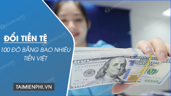 100 đô bằng bao nhiêu tiền Việt Nam hôm nay