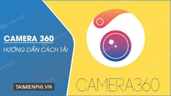 Tải Camera 360 cho điện thoại Android, iPhone, chỉnh sửa, làm đẹp ảnh