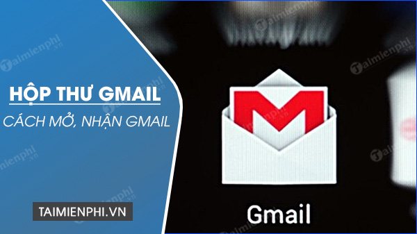 Hộp thư Gmail, cách mở, nhận, gửi mail trong Gmail