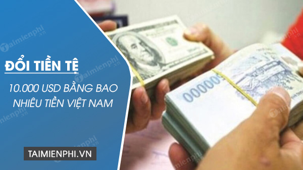 10.000 USD bằng bao nhiêu tiền Việt Nam