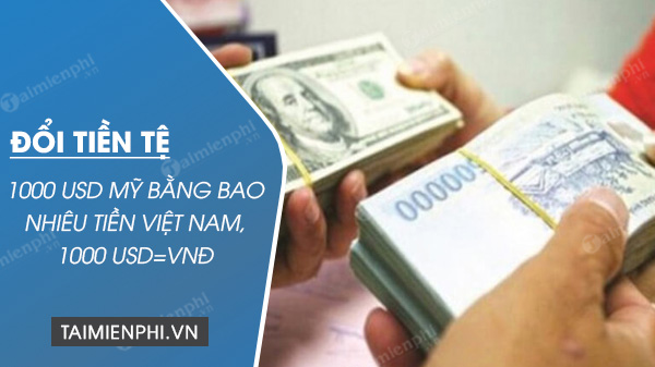 1000 USD Mỹ bằng bao nhiêu tiền Việt Nam, 1000 USD=VNĐ