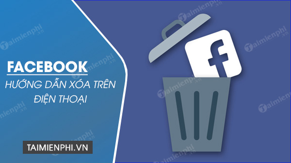 Cách xóa tài khoản Facebook trên điện thoại iPhone, Android