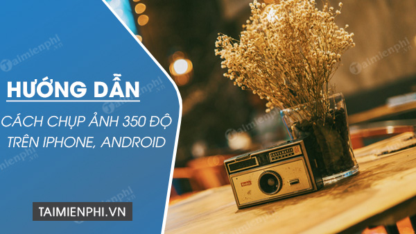 Cách chụp ảnh 360 độ trên Android, iPhone