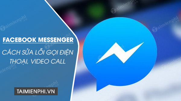 Cách sửa lỗi gọi điện thoại, video call trên Facebook Messenger