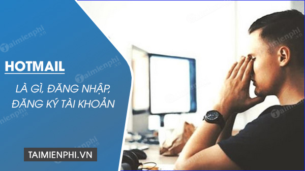 Hotmail là gì? đăng ký, đăng nhập, sử dụng như thế nào?