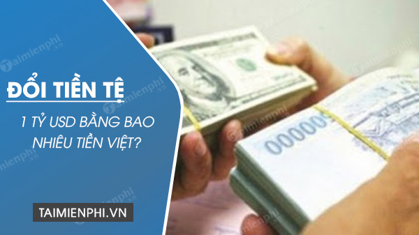 1 tỷ USD bằng bao nhiêu tiền Việt Nam hiện nay?