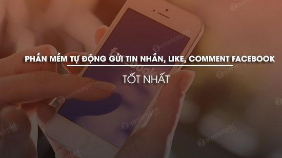 top phan mem tu dong gui tin nhan like comment facebook