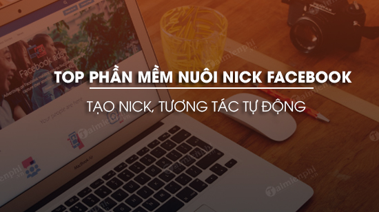 top phan mem nuoi nick facebook tao nick tuong tac tu dong