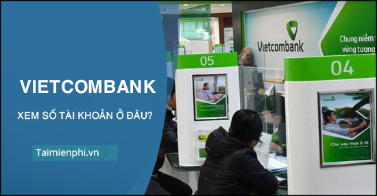Số tài khoản Vietcombank nằm ở đâu? Có bao nhiêu số?