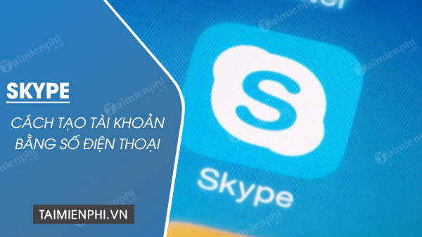 Cách tạo tài khoản Skype bằng số điện thoại