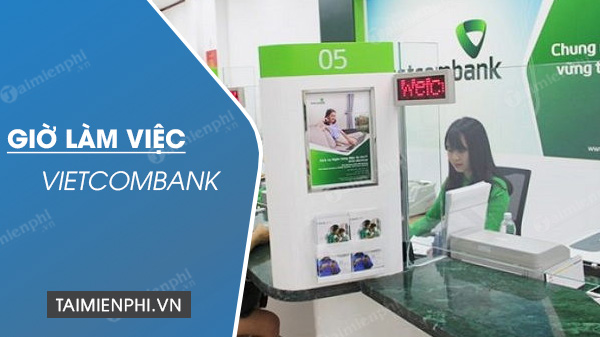 Giờ làm việc Ngân hàng Vietcombank 2020, thời gian mở cửa và đóng cửa giao dịch