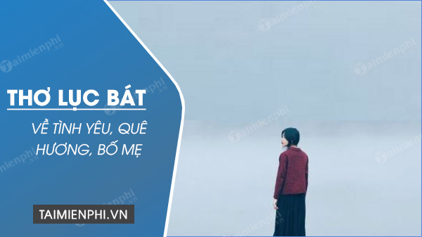 Những bài thơ lục bát hay nhất, quê hương, thầy cô, tình yêu, thơ chế – em nhớ ân tình không nơi có anh chờ trông