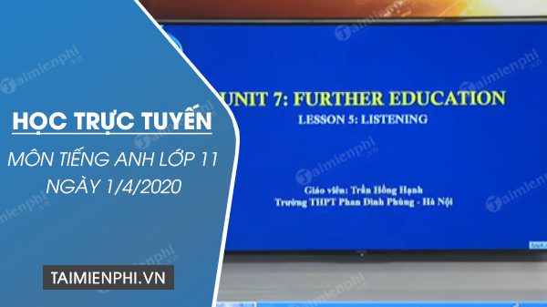 hoc truc tuyen mon tieng anh lop 11 ngay 1 4 2020 unit 7 further education tiet 5 listening