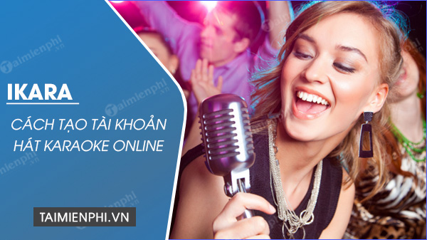 Cách tạo tài khoản iKara hát karaoke online