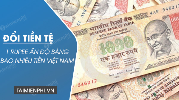 1 Rupee Ấn độ bằng bao nhiêu tiền Việt Nam, đổi 1 Rupee sang VNĐ
