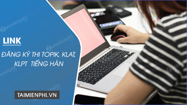 Link đăng ký thi TOPIK, KLAT, KLPT chứng chỉ tiếng Hàn Quốc
